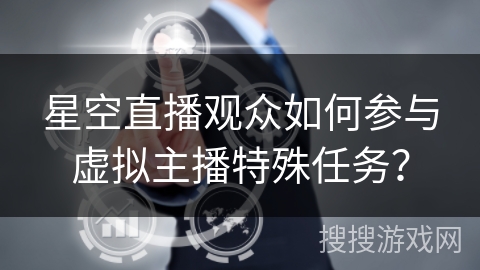 星空直播观众如何参与虚拟主播特殊任务？