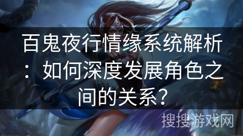 百鬼夜行情缘系统解析：如何深度发展角色之间的关系？