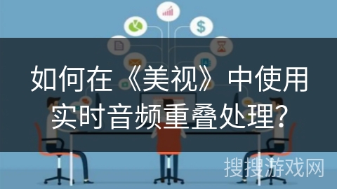 如何在《美视》中使用实时音频重叠处理? 如何在《美视》中使用实时音频重叠处理?
