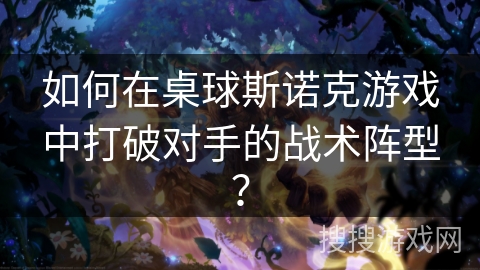 如何在桌球斯诺克游戏中打破对手的战术阵型？