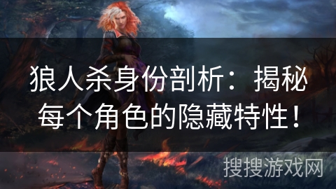狼人杀身份剖析:揭秘每个角色的隐藏特性! 狼人杀身份剖析:揭秘每个角色的隐藏特性!