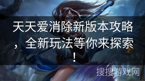 天天爱消除新版本攻略，全新玩法等你来探索！