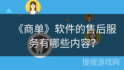 《商单》软件的售后服务有哪些内容？