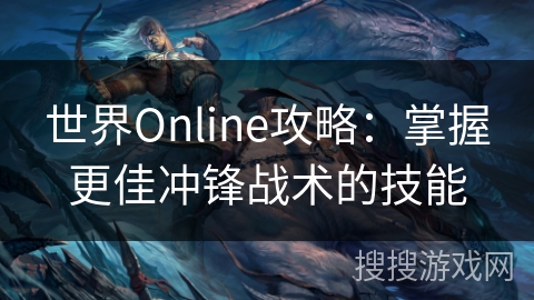 世界Online攻略：掌握更佳冲锋战术的技能