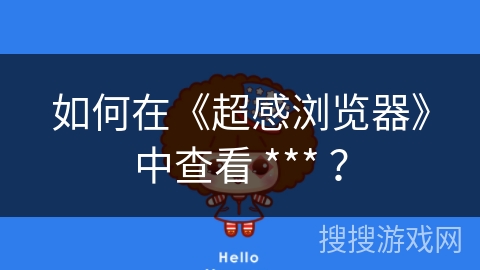 如何在《超感浏览器》中查看 *** ? 如何在《超感浏览器》中查看 *** ?