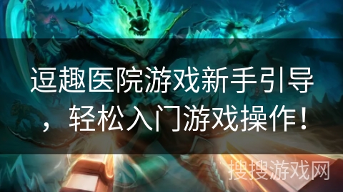 逗趣医院游戏新手引导，轻松入门游戏操作！