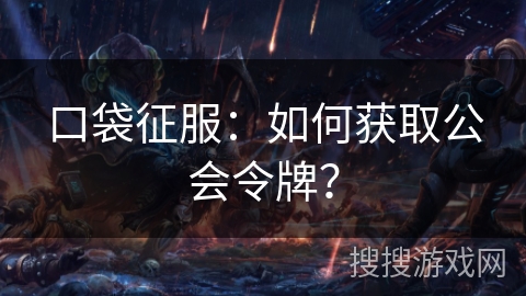 口袋征服：如何获取公会令牌？