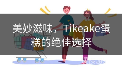 美妙滋味，Tikeake蛋糕的绝佳选择
