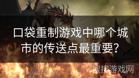 口袋重制游戏中哪个城市的传送点最重要？