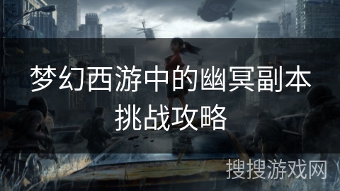 梦幻西游中的幽冥副本挑战攻略 梦幻西游中的幽冥副本挑战攻略