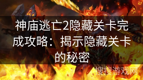 神庙逃亡2隐藏关卡完成攻略:揭示隐藏关卡的秘密 神庙逃亡2隐藏关卡完成攻略:揭示隐藏关卡的秘密