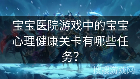 宝宝医院游戏中的宝宝心理健康关卡有哪些任务？