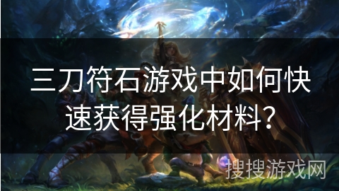 三刀符石游戏中如何快速获得强化材料？