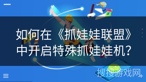 如何在《抓娃娃联盟》中开启特殊抓娃娃机？