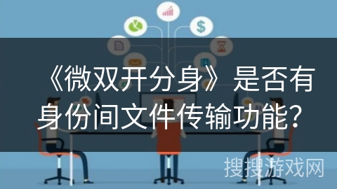 《微双开分身》是否有身份间文件传输功能？