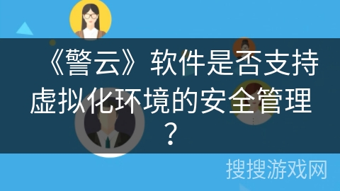 《警云》软件是否支持虚拟化环境的安全管理? 《警云》软件是否支持虚拟化环境的安全管理?