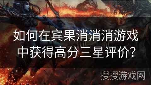 如何在宾果消消消游戏中获得高分三星评价？