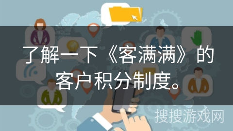了解一下《客满满》的客户积分制度。 了解一下《客满满》的客户积分制度。