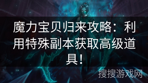 魔力宝贝归来攻略：利用特殊副本获取高级道具！