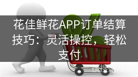 花佳鲜花APP订单结算技巧：灵活操控，轻松支付