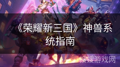 《荣耀新三国》神兽系统指南