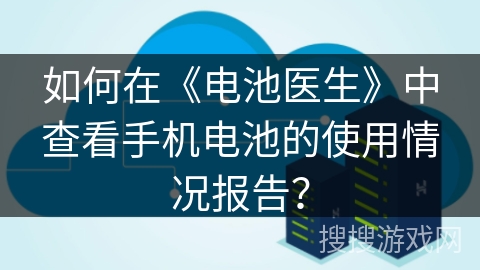如何在《电池医生》中查看手机电池的使用情况报告? 如何在《电池医生》中查看手机电池的使用情况报告?