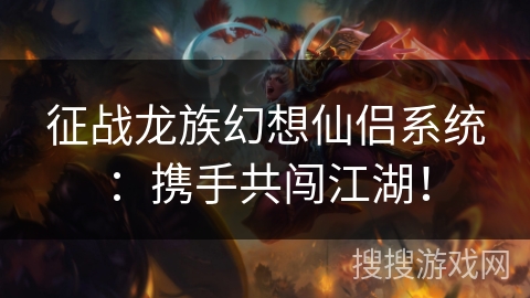 征战龙族幻想仙侣系统：携手共闯江湖！