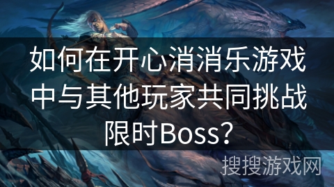如何在开心消消乐游戏中与其他玩家共同挑战限时Boss？