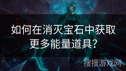 如何在消灭宝石中获取更多能量道具？