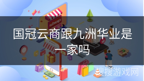 国冠云商跟九洲华业是一家吗