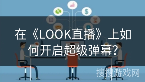 在《LOOK直播》上如何开启超级弹幕? 在《LOOK直播》上如何开启超级弹幕?