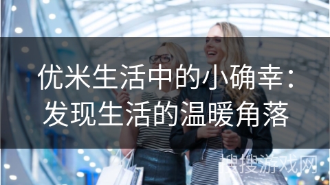 优米生活中的小确幸：发现生活的温暖角落