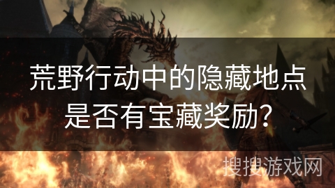 荒野行动中的隐藏地点是否有宝藏奖励? 荒野行动中的隐藏地点是否有宝藏奖励?