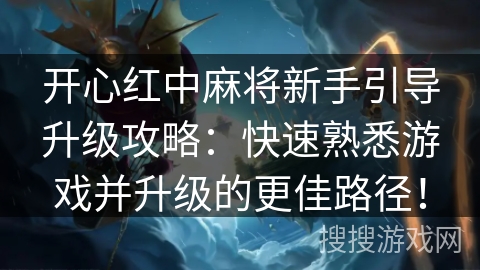 开心红中麻将新手引导升级攻略:快速熟悉游戏并升级的更佳路径! 开心红中麻将新手引导升级攻略:快速熟悉游戏并升级的更佳路径!