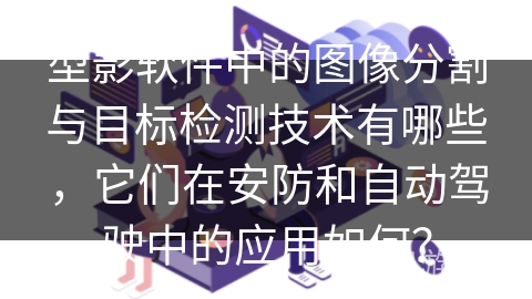 型影软件中的图像分割与目标检测技术有哪些，它们在安防和自动驾驶中的应用如何？