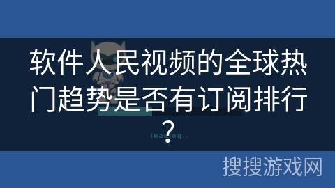 软件人民视频的全球热门趋势是否有订阅排行？