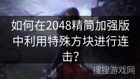 如何在2048精简加强版中利用特殊方块进行连击？