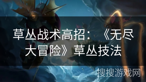 草丛战术高招：《无尽大冒险》草丛技法
