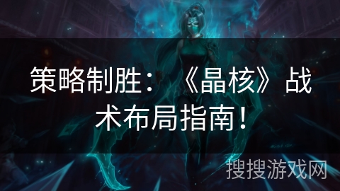 策略制胜:《晶核》战术布局指南! 策略制胜:《晶核》战术布局指南!