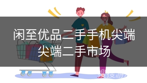 闲至优品二手手机尖端尖端二手市场