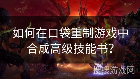 如何在口袋重制游戏中合成高级技能书？