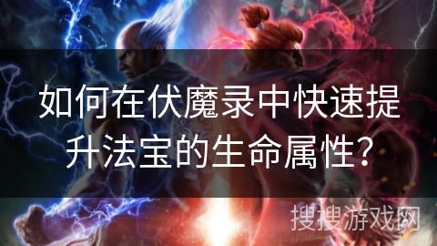 如何在伏魔录中快速提升法宝的生命属性？