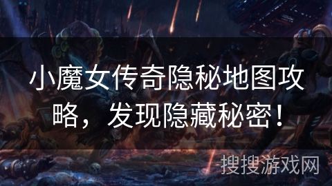 小魔女传奇隐秘地图攻略,发现隐藏秘密! 小魔女传奇隐秘地图攻略,发现隐藏秘密!