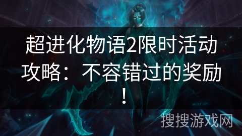 超进化物语2限时活动攻略:不容错过的奖励! 超进化物语2限时活动攻略:不容错过的奖励!