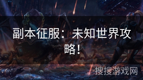 副本征服：未知世界攻略！