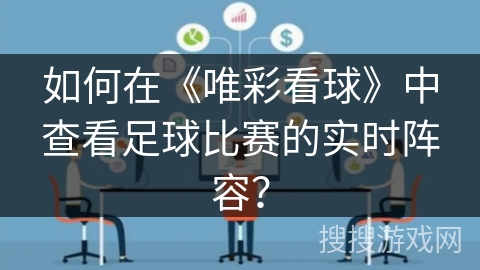 如何在《唯彩看球》中查看足球比赛的实时阵容? 如何在《唯彩看球》中查看足球比赛的实时阵容?