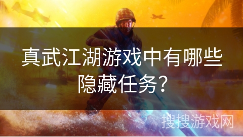 真武江湖游戏中有哪些隐藏任务? 真武江湖游戏中有哪些隐藏任务?