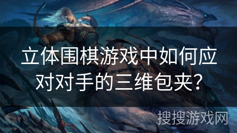 立体围棋游戏中如何应对对手的三维包夹? 立体围棋游戏中如何应对对手的三维包夹?