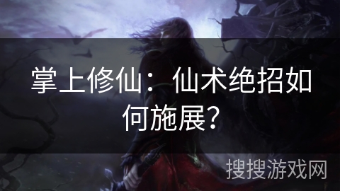 掌上修仙:仙术绝招如何施展? 掌上修仙:仙术绝招如何施展?