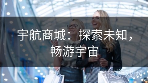 宇航商城：探索未知，畅游宇宙